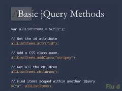 Basic jQuery Methodsvar allListItems = $(“li”);// Get the id attributeallListItems.attr(“id”);// Add a CSS class name.allListItems.addClass(“stripey”);// Get all the childrenallListItems.children();// Find items scoped within another jQuery$(“a”, allListItems);