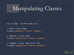 Manipulating Classesvar friends = $(“#friends li”);// Add a class namefriends.addClass(“flutter-hidden”);// Remove a class namefriends.removeClass(“flutter-hidden”);// Toggle a class name on or offfriends.toggleClass(“flutter-hidden”);