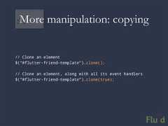 More manipulation: copying// Clone an element$(“#flutter-friend-template”).clone();// Clone an element, along with all its event handlers$(“#flutter-friend-template”).clone(true);