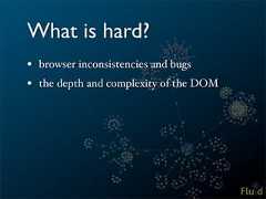 What is hard?• browser inconsistencies and bugs• the depth and complexity of the DOM