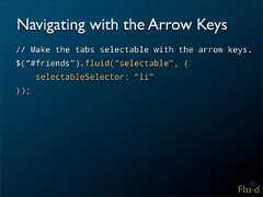Navigating with the Arrow Keys// Make the tabs selectable with the arrow keys.$(“#friends”).fluid(“selectable”, { selectableSelector: “li”});