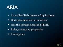 ARIA• Accessible Rich Internet Applications• W3C specification in the works• Fills the semantic gaps in HTML• Roles, states, and properties• Live regions