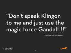“Don’t speak Klingonto me and just use themagic force Gandalf!!!”8- Every Steve Jobs wannabe ever -
