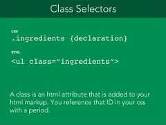 Class SelectorsCSS.ingredients {declaration}HTML<ul class=”ingredients”>A class is an html attribute that is added to yourhtml markup. You reference that ID in your csswith a period.