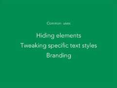Common uses:Hiding elementsTweaking specific text stylesBranding