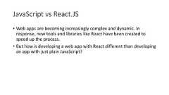 JavaScript vs React.JS• Web apps are becoming increasingly complex and dynamic. Inresponse, new tools and libraries like React have been created tospeed up the process.• But how is developing a web app with React different than developingan app with just plain JavaScript?