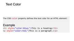 Text ColorThe CSS color property defines the text color for an HTML element:Example<h1 style="color:blue;">This is a heading</h1><p style="color:red;">This is a paragraph.</p>
