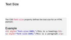 Text SizeThe CSS font-size property defines the text size for an HTMLelement:Example<h1 style="font-size:300%;">This is a heading</h1><p style="font-size:160%;">This is a paragraph.</p>
