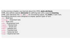 In the previous chapter, you learned about the HTML style attribute.HTML also defines special elements for defining text with a special meaning.HTML uses elements like <b> and <i> for formatting output, like bold or italic text.Formatting elements were designed to display special types of text:•<b> - Bold text•<strong> - Important text•<i> - Italic text•<em> - Emphasized text•<mark> - Marked text•<small> - Small text•<del> - Deleted text•<ins> - Inserted text•<sub> - Subscript text•<sup> - Superscript text