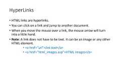 HyperLinks• HTML links are hyperlinks.• You can click on a link and jump to another document.• When you move the mouse over a link, the mouse arrow will turninto a little hand.• Note: A link does not have to be text. It can be an image or any otherHTML element.• <a href="url">link text</a>• <a href="html_images.asp">HTML Images</a>