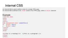 Internal CSSAn internal CSS is used to define a style for a single HTML page.An internal CSS is defined in the <head> section of an HTML page, within a <style> element:Example<!DOCTYPE html><html><head><style>body {background-color: powderblue;}h1 {color: blue;}p {color: red;}</style></head><body><h1>This is a heading</h1> <p>This is a paragraph.</p></body></html>