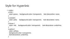 • <style>a:link {color: green; background-color: transparent; text-decoration: none;}a:visited {color: pink; background-color: transparent; text-decoration: none;}a:hover {color: red; background-color: transparent; text-decoration: underline;}a:active {color: yellow;background-color: transparent;text-decoration: underline;}Style for Hyperlink