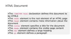 HTML Document•The <!DOCTYPE html> declaration defines this document tobe HTML5•The <html> element is the root element of an HTML page•The <head> element contains meta information about thedocument•The <title> element specifies a title for the document•The <body> element contains the visible page content•The <h1> element defines a large heading•The <p> element defines a paragraph