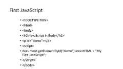 First JavaScript• <!DOCTYPE html>• <html>• <body>• <h2>JavaScript in Body</h2>• <p id="demo"></p>• <script>• document.getElementById("demo").innerHTML = "MyFirst JavaScript";• </script>• </body>