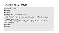 Changing html cstyle• <!DOCTYPE html>• <html>• <body>• <h2>What Can JavaScript Do?</h2>• <p id="demo">JavaScript can change the style of an HTML element.</p>• <button type="button"onclick="document.getElementById('demo').style.fontSize='35px'">ClickMe!</button>• </body>• </html>