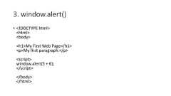 3. window.alert()• <!DOCTYPE html><html><body><h1>My First Web Page</h1><p>My first paragraph.</p><script>window.alert(5 + 6);</script></body></html>