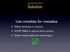 Entity-Attribute-Value Solution Use metadata for metadata• Define attributes in columns• ALTER TABLE to add attribute columns• Define related tables for related types ☑