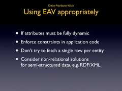 Entity-Attribute-Value Using EAV appropriately• If attributes must be fully dynamic• Enforce constraints in application code• Don’t try to fetch a single row per entity• Consider non-relational solutions for semi-structured data, e.g. RDF/XML