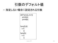 ᘬᩘ䛾䝕䝣䜷䝹䝖್ • ᣦᐃ䛧䛺䛔ሙྜ䛻タᐃ䛥䜜䜛ᘬᩘ Python ධ㛛 126 def func(a, b=1) print(a) print(b) func(5,6) -‐ 5 6 func(5) -‐ 5 5