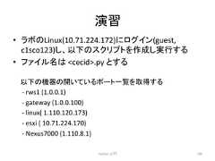 ₇⩦ • 䝷䝪䛾Linux(10.71.224.172)䛻䝻䜾䜲䞁(guest, c1sco123)䛧䚸௨ୗ䛾䝇䜽䝸䝥䝖䜢సᡂ䛧ᐇ⾜䛩䜛 • 䝣䜯䜲䝹ྡ䛿 cecid.py 䛸䛩䜛 Python ධ㛛 180 ௨ୗ䛾ᶵჾ䛾㛤䛔䛶䛔䜛䝫䞊䝖୍ぴ䜢ྲྀᚓ䛩䜛 -‐ rws1 (1.0.0.1) -‐ gateway (1.0.0.100) -‐ linux( 1.110.120.173) -‐ esxi ( 10.71.224.170) -‐ Nexus7000 (1.110.8.1)