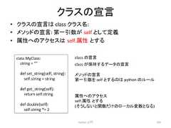 䜽䝷䝇䛾ᐉゝ • 䜽䝷䝇䛾ᐉゝ䛿 class 䜽䝷䝇ྡ: • 䝯䝋䝑䝗䛾ᐉゝ: ➨୍ᘬᩘ䛜㻌self 䛸䛧䛶ᐃ⩏ • ᒓᛶ䜈䛾䜰䜽䝉䝇䛿㻌self.ᒓᛶ㻌䛸䛩䜛 Python ධ㛛 206 class MyClass: string = def set_string(self, string): self.string = string def get_string(self): return self.string def double(self): self.string *= 2 class 䛾ᐉゝ 䝯䝋䝑䝗䛾ᐉゝ ➨୍ᘬᩘ䜢 self 䛸䛩䜛䛾䛿 python 䛾䝹䞊䝹 class 䛜ಖᣢ䛩䜛䝕䞊䝍䛾ᐉゝ ᒓᛶ䜈䛾䜰䜽䝉䝇 self.ᒓᛶ㻌䛸䛩䜛 (䛭䛖䛧䛺䛔䛸㛵ᩘ䛰䛡䛾䝻䞊䜹䝹ኚᩘ䛸䛺䜛)