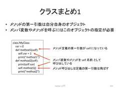 䜽䝷䝇䜎䛸䜑1 • 䝯䝋䝑䝗䛾➨୍ᘬᩘ䛿⮬ศ⮬㌟䛾䜸䝤䝆䜵䜽䝖 • 䝯䞁䝞ኚᩘ䜔䝯䝋䝑䝗䜢䜆䛻䛿䛣䛾䜸䝤䝆䜵䜽䝖䛾ᣦᐃ䛜ᚲせ 䝯䞁䝞ኚᩘ䜔䝯䝋䝑䝗䜢 䜃ฟ䛧䛶䛔䜛 Python ධ㛛 213 class MyClass: var = 0 def method1(self): self.var = 1 print(method1) def method2(self): print(self.var) self.method1() print(method2) 䝯䝋䝑䝗ᐃ⩏䛾➨୍ᘬᩘ䛜 self 䛻䛺䛳䛶䛔䜛 self.ྡ๓㻌䛸䛧䛶 䝯䝋䝑䝗䜃ฟ䛧䛿ᐃ⩏䛾➨୍ᘬᩘ䛿㣕䜀䛩