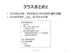 䜽䝷䝇䜎䛸䜑2 • 䜲䞁䝇䝍䞁䝇:䚷䜽䝷䝇ྡ(䝁䞁䝇䝖䝷䜽䝍䛻Ώ䛩ᘬᩘ) • 䝁䞁䝇䝖䝷䜽䝍: Python ධ㛛 214 __init__ class MyClass2: var = 0 def __init__(self, var): self.var = var def method(self, var): print(str(self.var) + + str(var)) print(method) m2 = MyClass2(5) m2.method(8) -‐-‐ 5 8 method 䛸䛔䛖䝯䝋䝑䝗ྡ