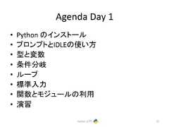 Agenda Day 1 • Python 䛾䜲䞁䝇䝖䞊䝹 • 䝥䝻䞁䝥䝖䛸IDLE䛾䛔᪉ • ᆺ䛸ኚᩘ • ᮲௳ศᒱ • 䝹䞊䝥 • ᶆ‽ධຊ • 㛵ᩘ䛸䝰䝆䝳䞊䝹䛾⏝ • ₇⩦ Python ධ㛛 22