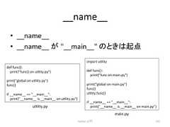 __name__ • __name__䚷 • __name__ 䛜㻌__main__ 䛾䛸䛝䛿㉳Ⅼ Python import uclity def func(): print(func on main.py) print(global on main.py) func() uclity.func() if __name__ == __main__: print(__name__ is __main__ on main.py) ධ㛛 237 def func(): print(func() on uclity.py) print(global on uclity.py) func() if __name__ == __main__: print(__name__ is __main__ on uclity.py) main.py uclity.py