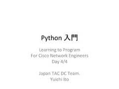 Python ධ㛛 Learning to Program For Cisco Network Engineers Day 4/4 Japan TAC DC Team. Yuichi Ito
