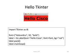 Hello Tkinter Python ධ㛛 264 import Tkinter as tk font=(Helevecca, 32, bold) label = tk.Label(text=Hello Cisco, font=font, bg=red) label.pack() label.mainloop()