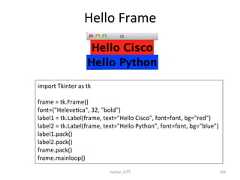 Hello Frame Python ධ㛛 269 import Tkinter as tk frame = tk.Frame() font=(Helevecca, 32, bold) label1 = tk.Label(frame, text=Hello Cisco, font=font, bg=red) label2 = tk.Label(frame, text=Hello Python, font=font, bg=blue) label1.pack() label2.pack() frame.pack() frame.mainloop()