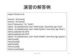 ₇⩦䛾ゎ⟅ Python ධ㛛 274 import Tkinter as tk frame1 = tk.Frame() frame2 = tk.Frame() font=(Helevecca, 32, bold) label1 = tk.Label(frame2, text=Hello Cisco, font=font, bg=red) label2 = tk.Label(frame2, text=Hello Python, font=font, bg=blue) label1.pack(side=tk.LEFT) label2.pack(side=tk.LEFT) label3 = tk.Label(frame1, text=Hello Wodld, font=font, bg=green) label3.pack() frame2.pack() label3.pack() frame1.pack() frame1.mainloop()