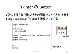 Tkinter 䛾 Bu7on • 䝪䝍䞁䜢ᢲ䛥䜜䛯㝿䛻≉ᐃ䛾㛵ᩘ(䝯䝋䝑䝗)䜢䜃ฟ䛩 • Bu7on(command=䛂䜃ฟ䛩㛵ᩘ(䝯䝋䝑䝗)ྡ䛃) Python ධ㛛 284 import Tkinter as tk def clicked(): print(clicked) bu7on = tk.Bu7on(text=Click, command=clicked) bu7on.pack() bu7on.mainloop() clicked click 䛩䜛 ⾲♧䛥䜜䜛