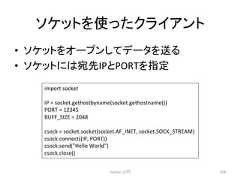 䝋䜿䝑䝖䜢䛳䛯䜽䝷䜲䜰䞁䝖 • 䝋䜿䝑䝖䜢䜸䞊䝥䞁䛧䛶䝕䞊䝍䜢㏦䜛 • 䝋䜿䝑䝖䛻䛿ᐄඛIP䛸PORT䜢ᣦᐃ Python ධ㛛 298 import socket IP = socket.gethostbyname(socket.gethostname()) PORT = 12345 BUFF_SIZE = 2048 csock = socket.socket(socket.AF_INET, socket.SOCK_STREAM) csock.connect((IP, PORT)) csock.send(Hello World) csock.close()