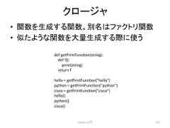 䜽䝻䞊䝆䝱 • 㛵ᩘ䜢⏕ᡂ䛩䜛㛵ᩘ䚹ูྡ䛿䝣䜯䜽䝖䝸㛵ᩘ • ఝ䛯䜘䛖䛺㛵ᩘ䜢㔞⏕ᡂ䛩䜛㝿䛻䛖 Python ධ㛛 312 def getPrintFunccon(string): def f(): print(string) return f hello = getPrintFunccon(hello) python = getPrintFunccon(python) cisco = getPrintFunccon(cisco) hello() python() cisco()