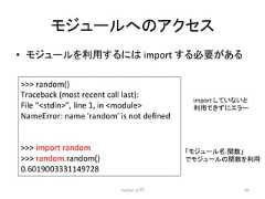 䝰䝆䝳䞊䝹䜈䛾䜰䜽䝉䝇 • 䝰䝆䝳䞊䝹䜢⏝䛩䜛䛻䛿 import 䛩䜛ᚲせ䛜䛒䜛 Python ධ㛛 81 random() Traceback (most recent call last): File “stdin”, line 1, in module NameError: name 'random' is not defined import random random.random() 0.6019003331149728 import 䛧䛶䛔䛺䛔䛸 ⏝䛷䛝䛪䛻䜶䝷䞊 䛂䝰䝆䝳䞊䝹ྡ.㛵ᩘ䛃 䛷䝰䝆䝳䞊䝹䛾㛵ᩘ䜢⏝