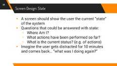 Screen Design: State31▸ A screen should show the user the current “state”of the system▸ Questions that could be answered with state:▹ Where Am I?▹ What actions have been performed so far?▹ What is the current status? (e.g. of actions)▸ Imagine the user gets distracted for 10 minutesand comes back… “what was I doing again?”