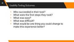 Usability Testing Outcomes45▸ Who succeeded in their task?▸ What were the first steps they took?▸ What was easy?▸ What was difficult?▸ What would be one thing you could change tomake this experience better?