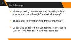 Key Takeaways47▸ When gathering requirements try to get input fromyour actual users through “contextual enquiry”▸ Think about Information Architecture (and test it)▸ Usability is perfected through testing - don’t just doUAT but try usability test with real users too