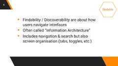 6▸ Findability / Discoverability are about howusers navigate interfaces▸ Often called “Information Architecture”▸ Includes navigation & search but alsoscreen organisation (tabs, toggles, etc.)