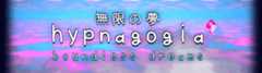 Hypnagogia 無限の夢 Boundless Dreams