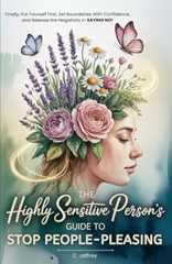 The Highly Sensitive Person's Guide to Stop People-Pleasing: Finally, Put Yourself First, Set Boundaries with Confidence, and Release the Negativity in Saying NO!