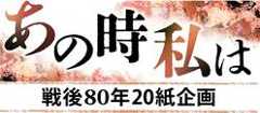 あの時私は 戦後80年20紙企画