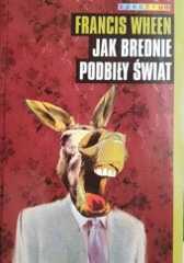Okładka książki Jak brednie podbiły świat. Krótka historia współczesnych urojeń. Francis Wheen