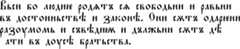 Article 1 of the Universal Declaration of Human Rights in Old Church Slavonic Вьси бо людиѥ родѧтъ сѧ свободьни и равьни въ достоиньствѣ и законѣ. Они сѫтъ одарѥни разоумомь и съвѣдиѭ и дължьни сѫтъ дѣ ıати въ доусѣ братьства.